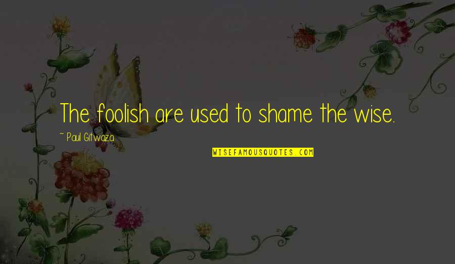 Colombe Blanche Quotes By Paul Gitwaza: The foolish are used to shame the wise.