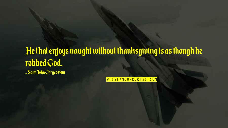 Colombetti Purses Quotes By Saint John Chrysostom: He that enjoys naught without thanksgiving is as Colombetti Purses Quotes By Saint John Chrysostom: He that enjoys naught without thanksgiving is as