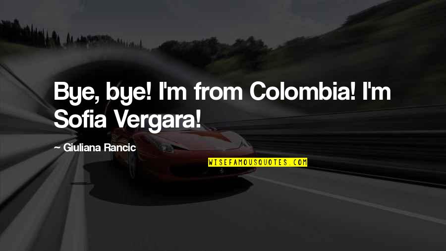 Colombia Best Quotes By Giuliana Rancic: Bye, bye! I'm from Colombia! I'm Sofia Vergara!