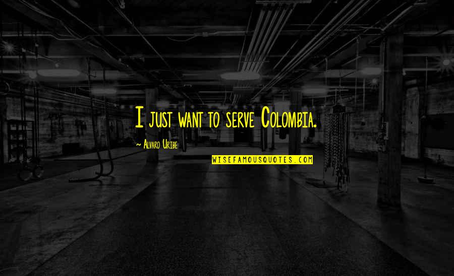 Colombia Quotes By Alvaro Uribe: I just want to serve Colombia.