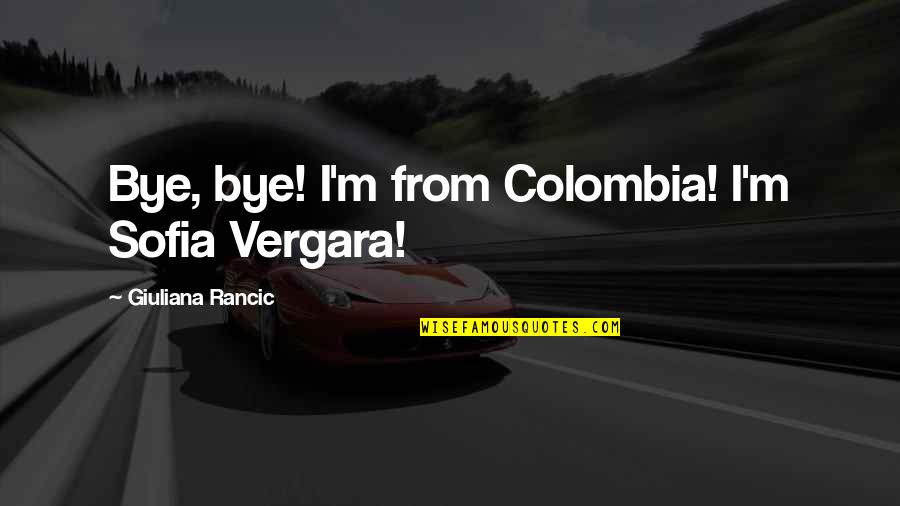 Colombia Quotes By Giuliana Rancic: Bye, bye! I'm from Colombia! I'm Sofia Vergara!