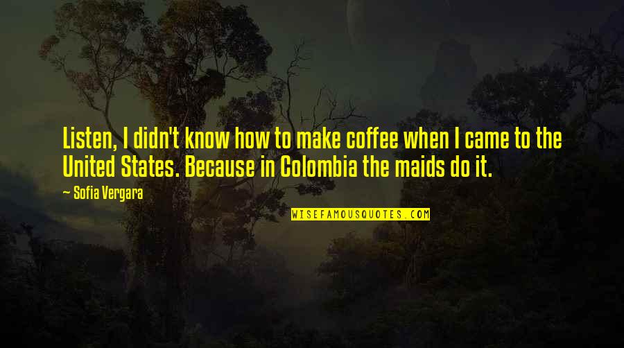 Colombia Quotes By Sofia Vergara: Listen, I didn't know how to make coffee