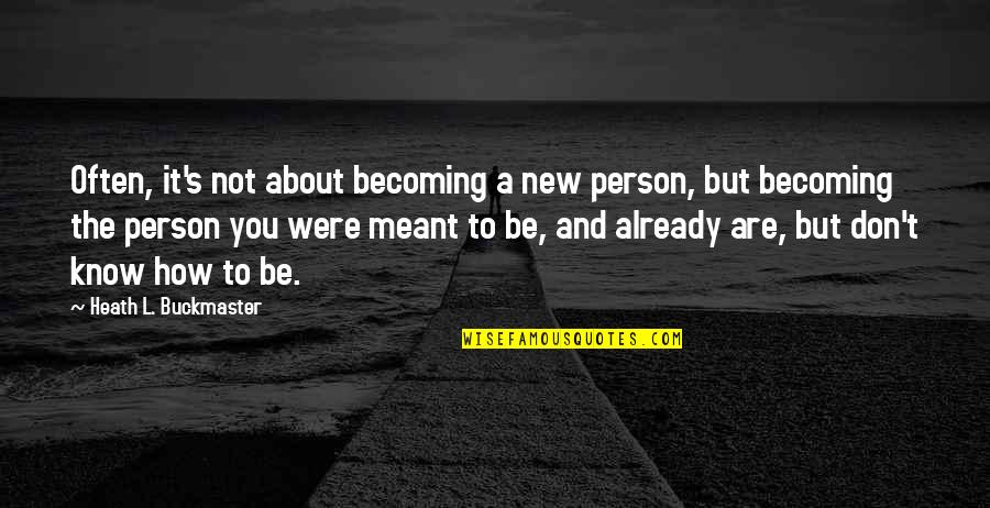 Colombian Love Quotes By Heath L. Buckmaster: Often, it's not about becoming a new person,