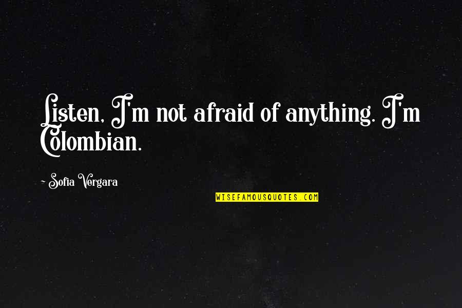 Colombian Quotes By Sofia Vergara: Listen, I'm not afraid of anything. I'm Colombian.