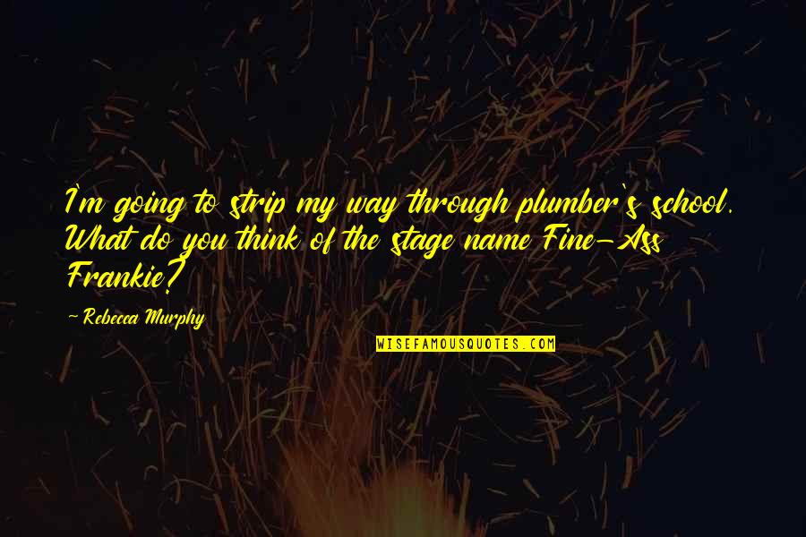 Colombino Small Quotes By Rebecca Murphy: I'm going to strip my way through plumber's Colombino Small Quotes By Rebecca Murphy: I'm going to strip my way through plumber's