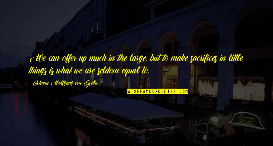 Colomono Quotes By Johann Wolfgang Von Goethe: We can offer up much in the large, Colomono Quotes By Johann Wolfgang Von Goethe: We can offer up much in the large,