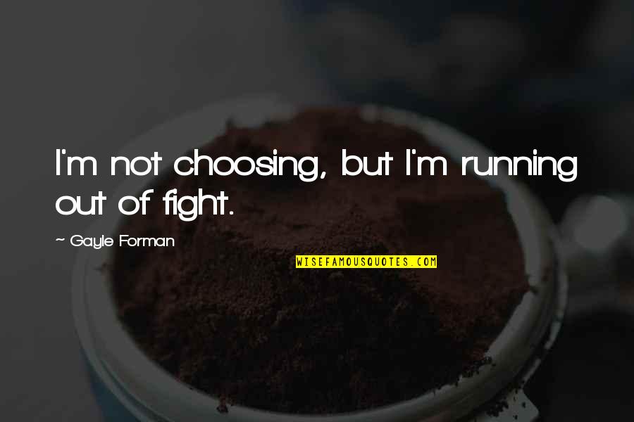 Colomosa Quotes By Gayle Forman: I'm not choosing, but I'm running out of Colomosa Quotes By Gayle Forman: I'm not choosing, but I'm running out of