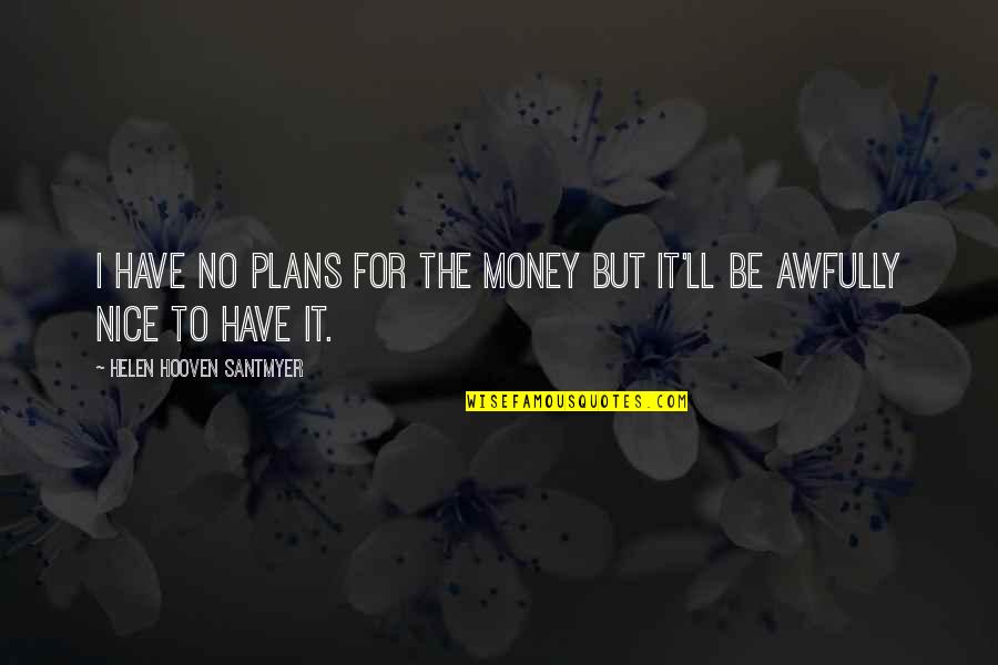 Colomosa Quotes By Helen Hooven Santmyer: I have no plans for the money but Colomosa Quotes By Helen Hooven Santmyer: I have no plans for the money but