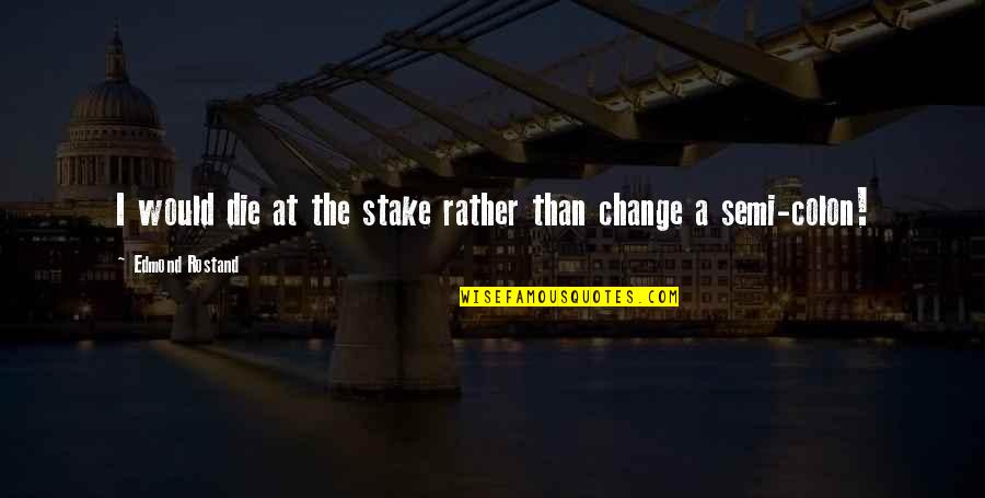 Colon Quotes By Edmond Rostand: I would die at the stake rather than