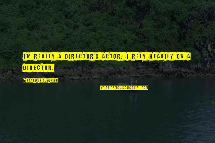 Colondria Quotes By Patricia Clarkson: I'm really a director's actor. I rely heavily Colondria Quotes By Patricia Clarkson: I'm really a director's actor. I rely heavily