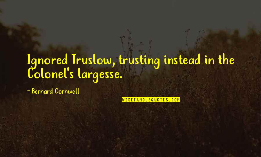 Colonel Quotes By Bernard Cornwell: Ignored Truslow, trusting instead in the Colonel's largesse.