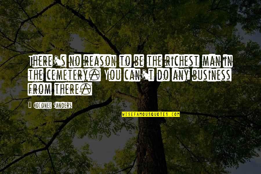 Colonel Quotes By Colonel Sanders: There's no reason to be the richest man