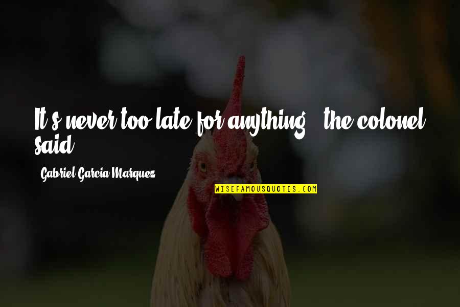 Colonel Quotes By Gabriel Garcia Marquez: It's never too late for anything,' the colonel