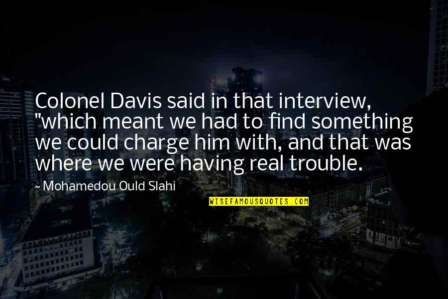 Colonel Quotes By Mohamedou Ould Slahi: Colonel Davis said in that interview, "which meant