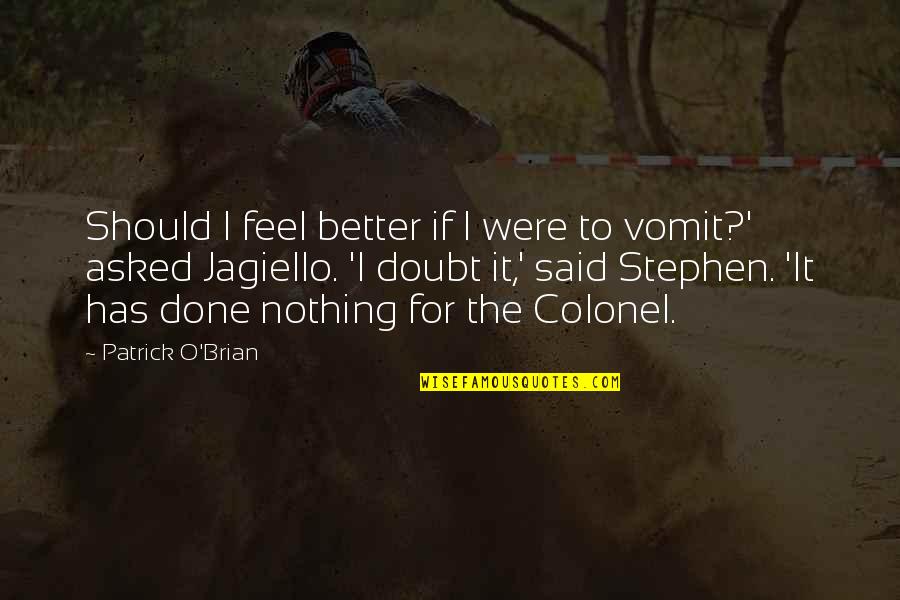 Colonel Quotes By Patrick O'Brian: Should I feel better if I were to