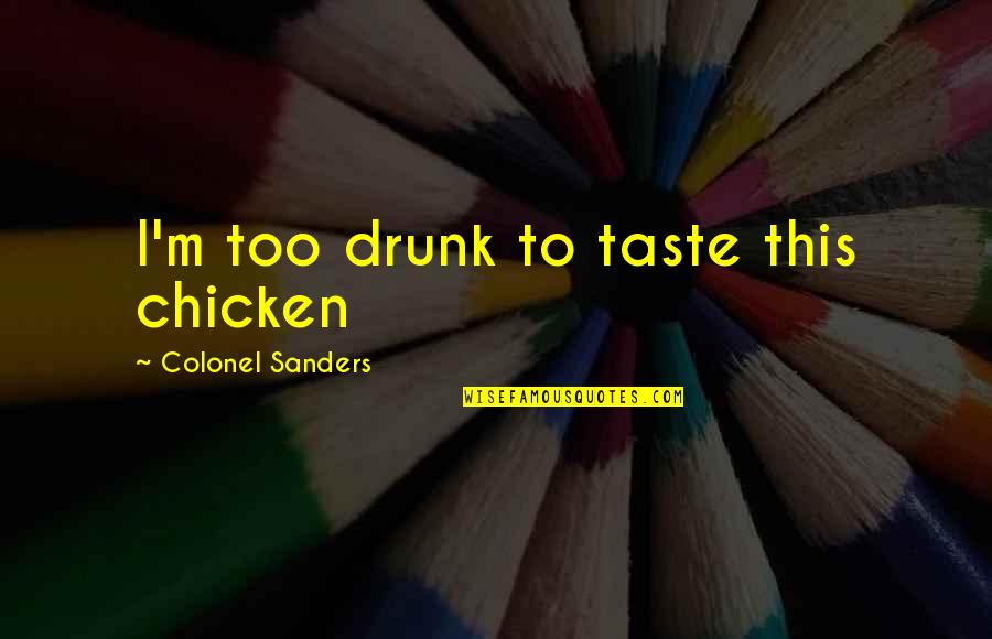 Colonel Sanders Chicken Quotes By Colonel Sanders: I'm too drunk to taste this chicken