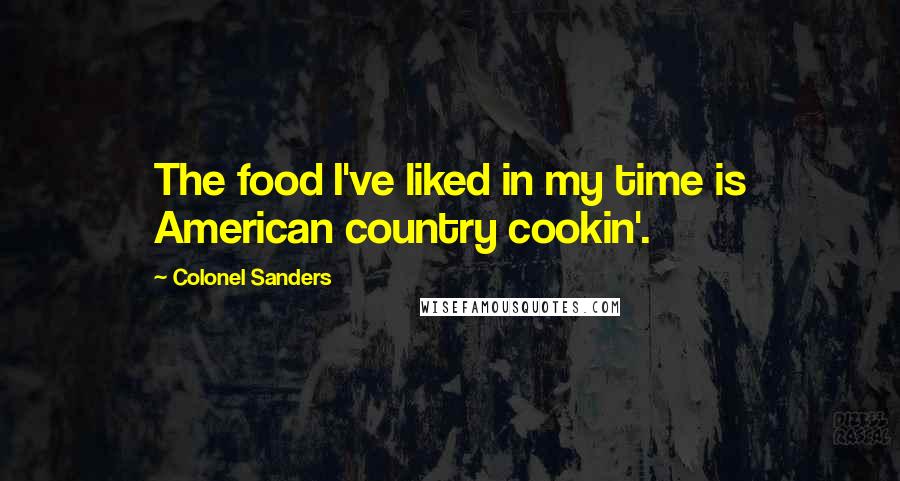 Colonel Sanders quotes: The food I've liked in my time is American country cookin'.