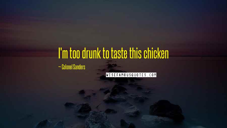 Colonel Sanders quotes: I'm too drunk to taste this chicken