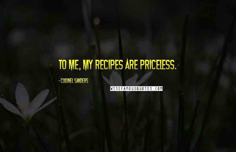 Colonel Sanders quotes: To me, my recipes are priceless.