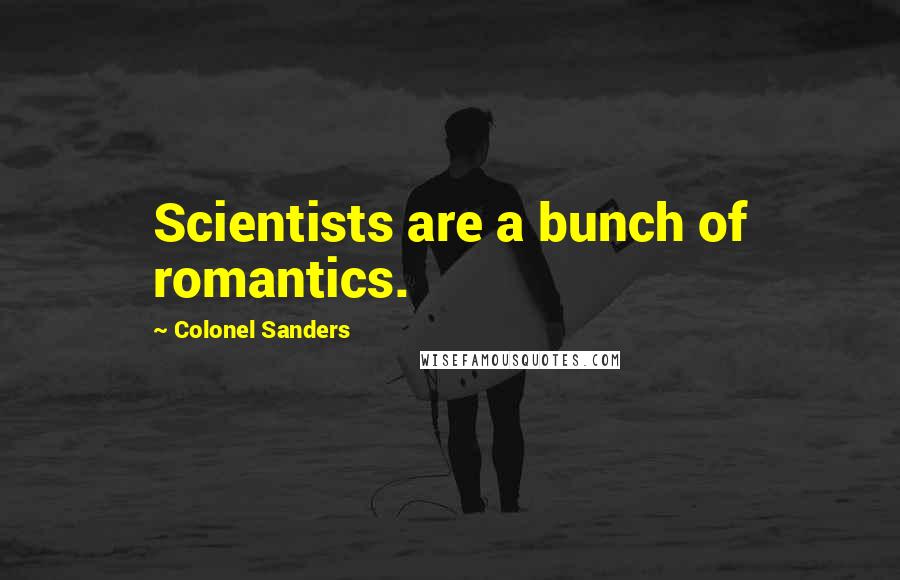 Colonel Sanders quotes: Scientists are a bunch of romantics.