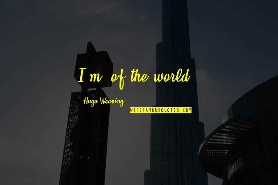 Colonel Veers Quotes By Hugo Weaving: I'm 'of the world'. Colonel Veers Quotes By Hugo Weaving: I'm 'of the world'.