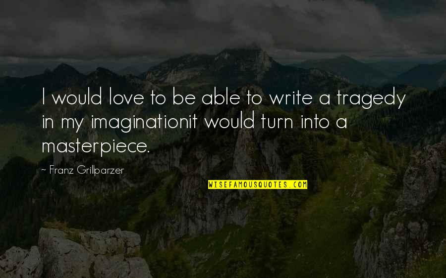 Colonels Quotes By Franz Grillparzer: I would love to be able to write Colonels Quotes By Franz Grillparzer: I would love to be able to write