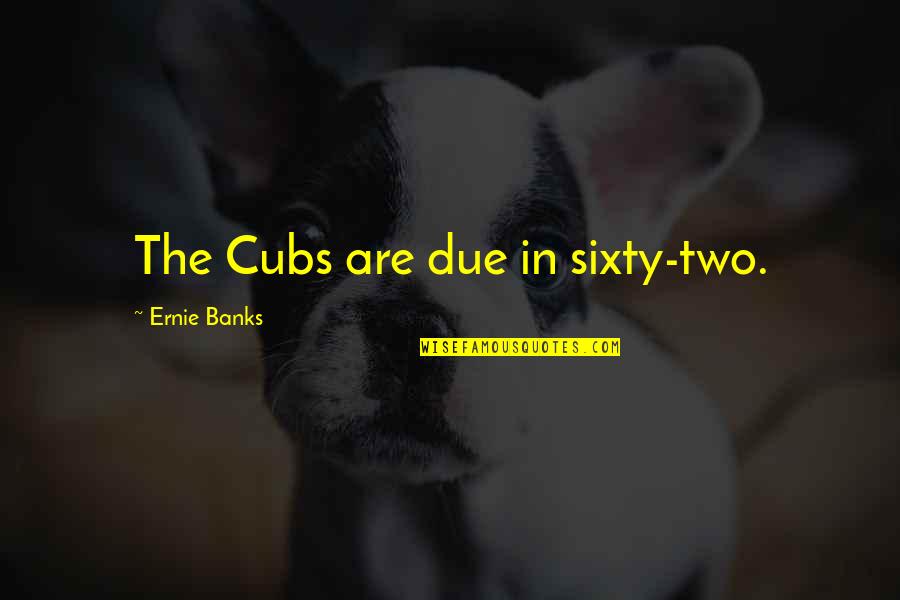 Colonial America Famous Quotes By Ernie Banks: The Cubs are due in sixty-two.