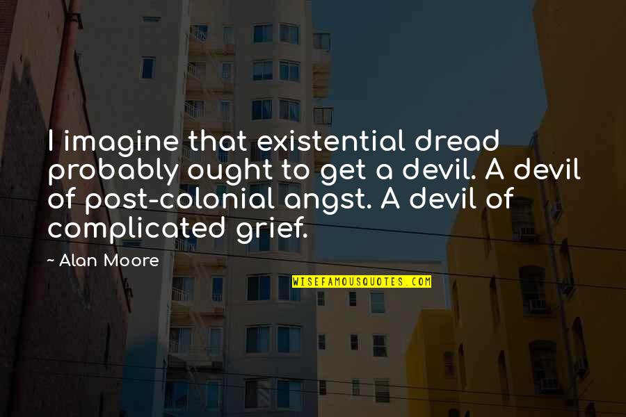 Colonial Quotes By Alan Moore: I imagine that existential dread probably ought to