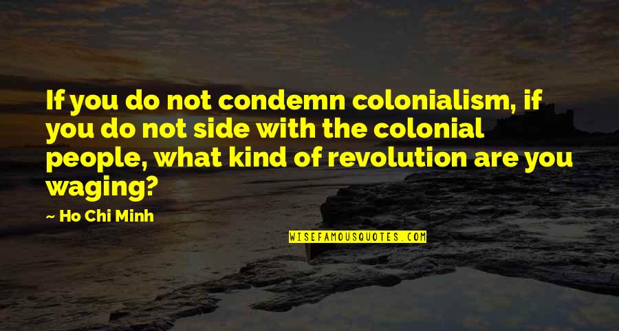 Colonial Quotes By Ho Chi Minh: If you do not condemn colonialism, if you
