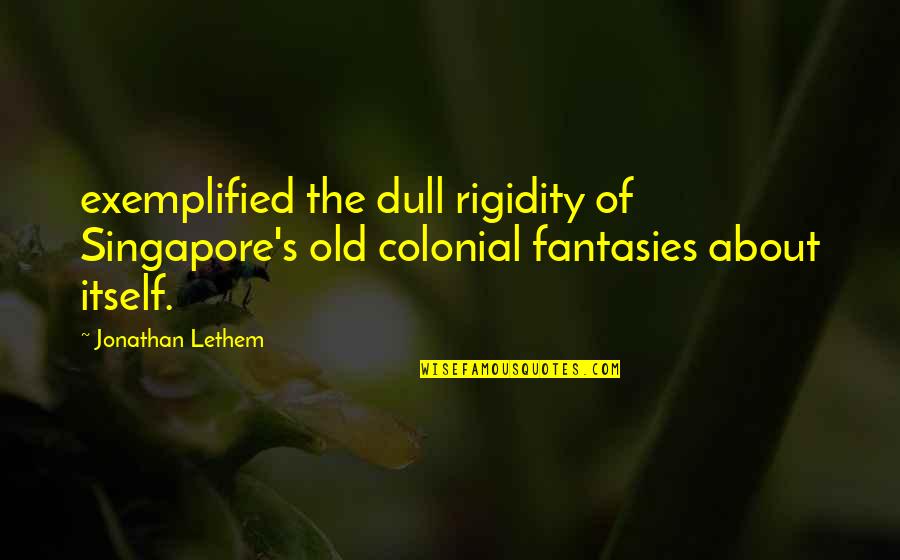 Colonial Quotes By Jonathan Lethem: exemplified the dull rigidity of Singapore's old colonial