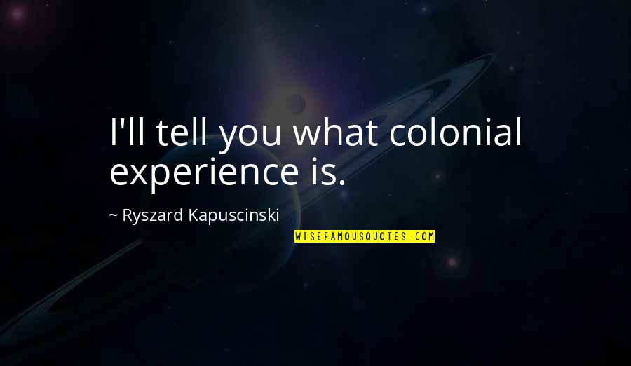 Colonial Quotes By Ryszard Kapuscinski: I'll tell you what colonial experience is.