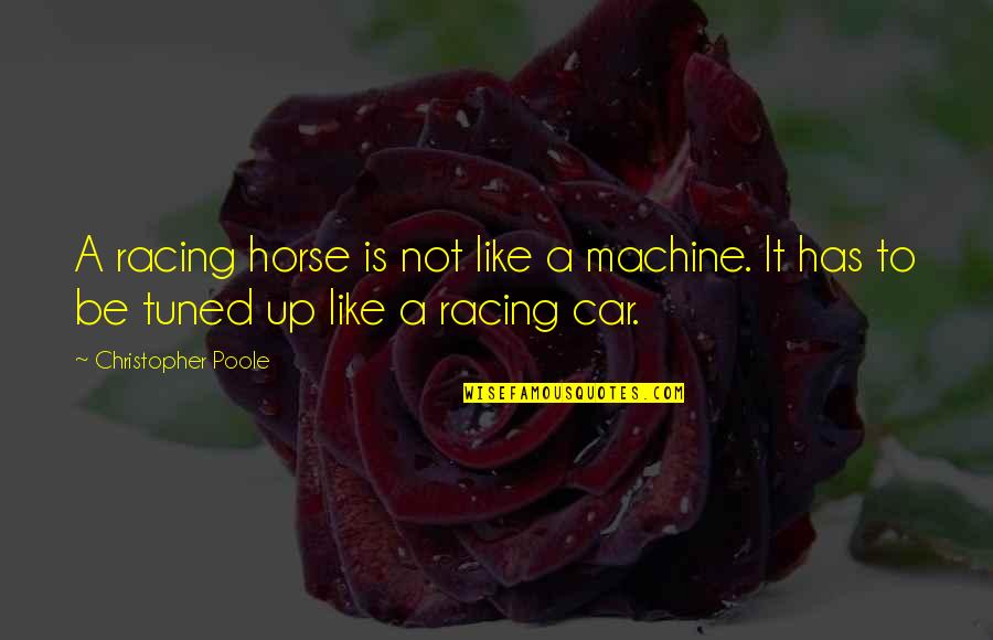 Colonial Sampler Quotes By Christopher Poole: A racing horse is not like a machine. Colonial Sampler Quotes By Christopher Poole: A racing horse is not like a machine.