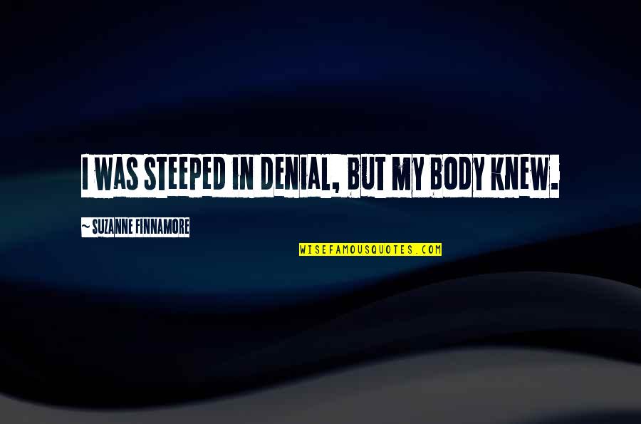 Colonial Times Quotes By Suzanne Finnamore: I was steeped in denial, but my body Colonial Times Quotes By Suzanne Finnamore: I was steeped in denial, but my body