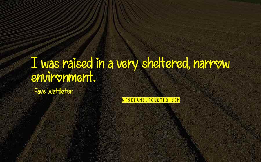 Coloniale School Quotes By Faye Wattleton: I was raised in a very sheltered, narrow Coloniale School Quotes By Faye Wattleton: I was raised in a very sheltered, narrow