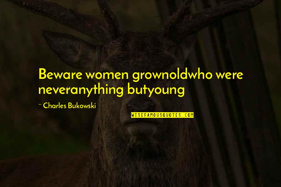 Colonialism In Things Fall Apart Quotes By Charles Bukowski: Beware women grownoldwho were neveranything butyoung