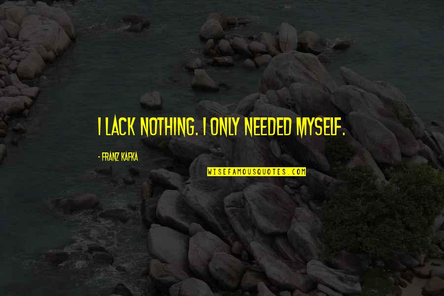 Colonisation Of Africa Quotes By Franz Kafka: I lack nothing. I only needed myself. Colonisation Of Africa Quotes By Franz Kafka: I lack nothing. I only needed myself.