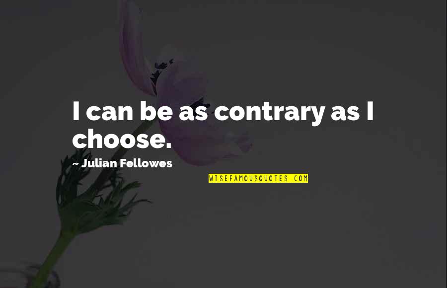 Colonius Quotes By Julian Fellowes: I can be as contrary as I choose.