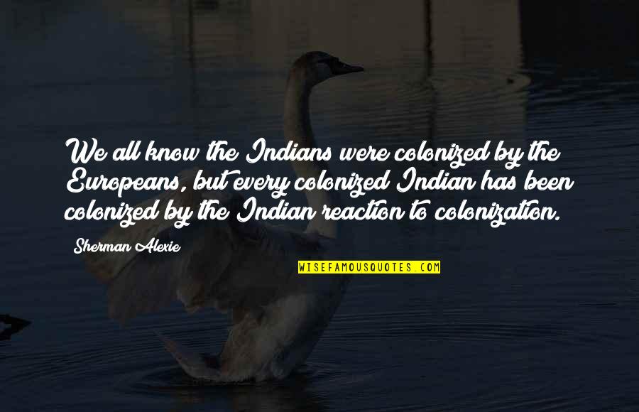 Colonization Best Quotes By Sherman Alexie: We all know the Indians were colonized by