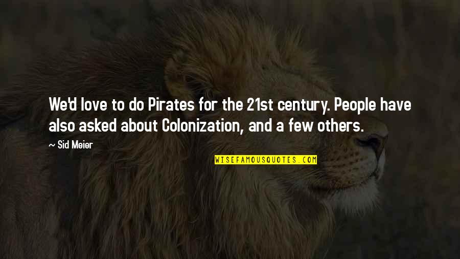 Colonization Best Quotes By Sid Meier: We'd love to do Pirates for the 21st