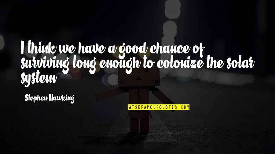Colonize Quotes By Stephen Hawking: I think we have a good chance of