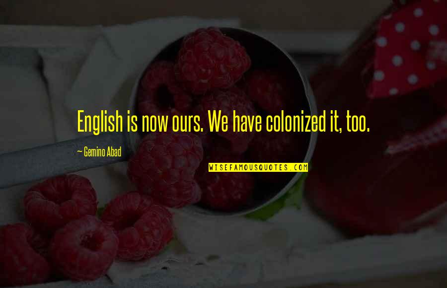 Colonized Quotes By Gemino Abad: English is now ours. We have colonized it,