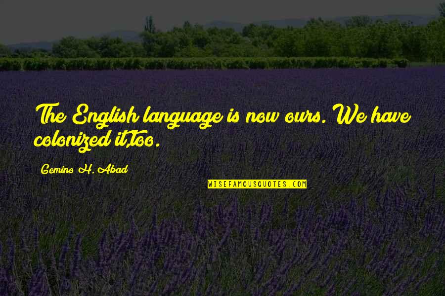 Colonized Quotes By Gemino H. Abad: The English language is now ours. We have