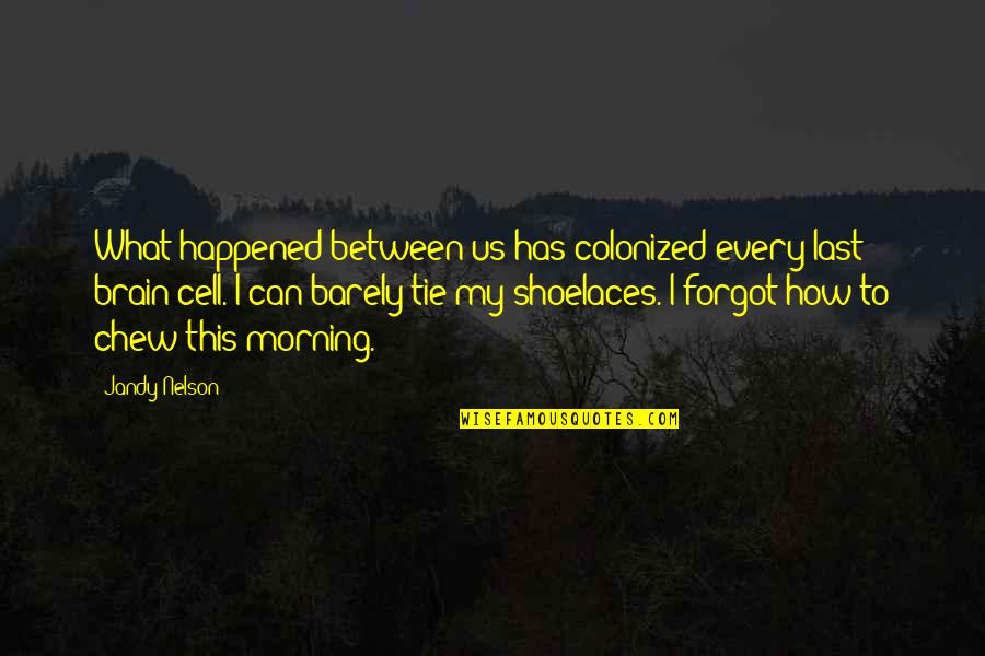 Colonized Quotes By Jandy Nelson: What happened between us has colonized every last