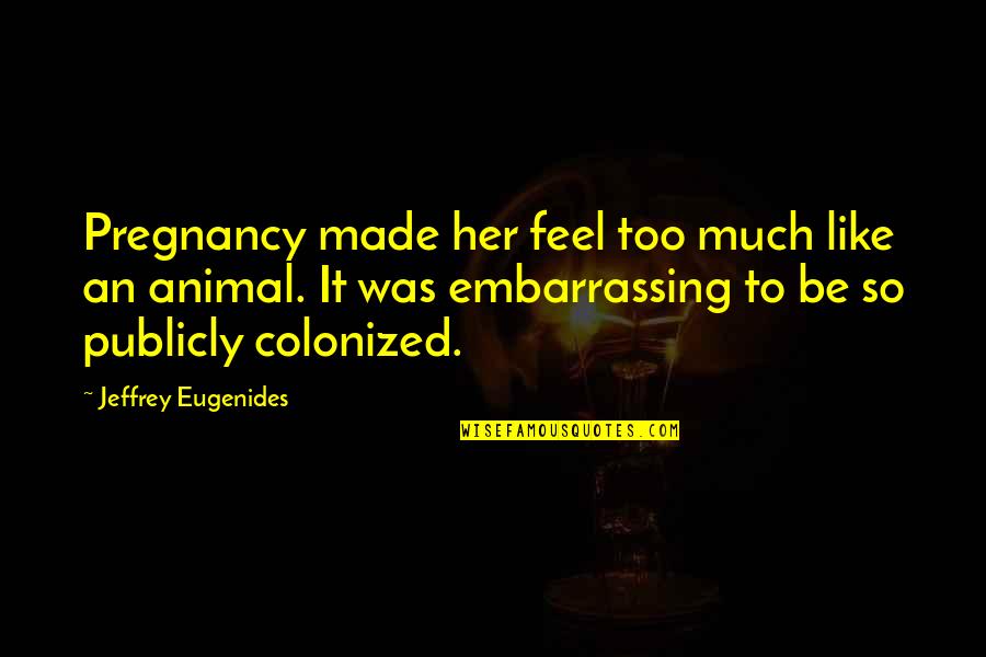 Colonized Quotes By Jeffrey Eugenides: Pregnancy made her feel too much like an