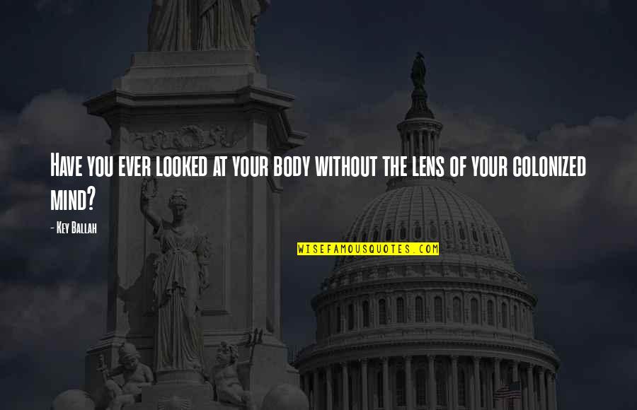 Colonized Quotes By Key Ballah: Have you ever looked at your body without