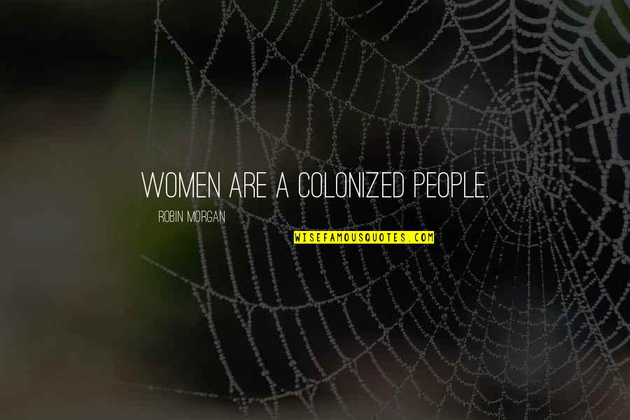 Colonized Quotes By Robin Morgan: Women are a colonized people.