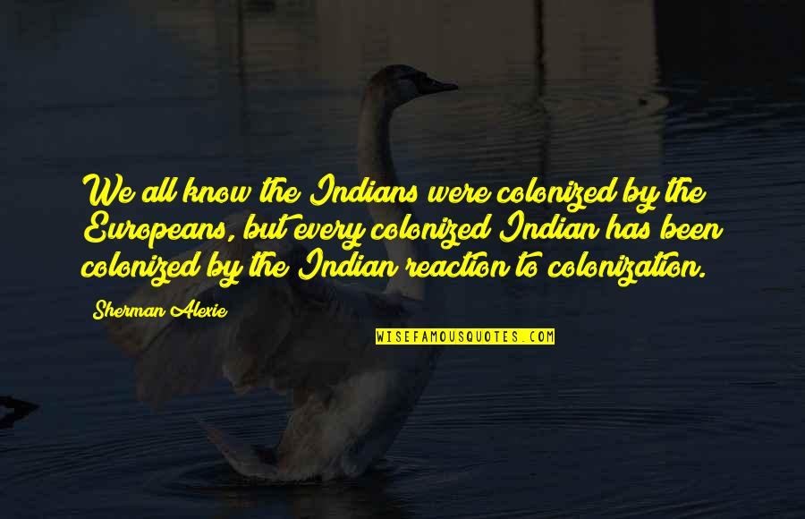 Colonized Quotes By Sherman Alexie: We all know the Indians were colonized by