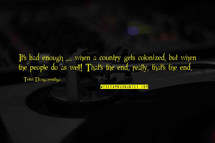 Colonized Quotes By Tsitsi Dangarembga: It's bad enough ... when a country gets
