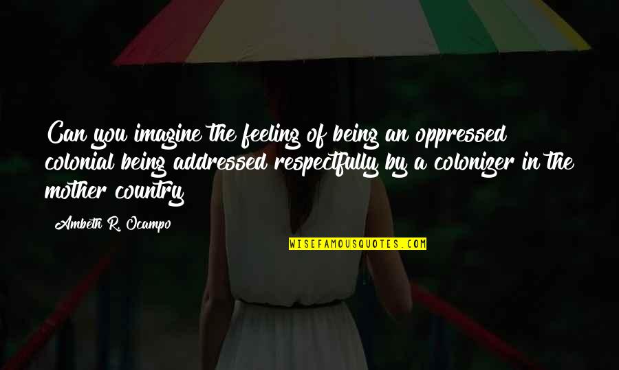Colonizer's Quotes By Ambeth R. Ocampo: Can you imagine the feeling of being an