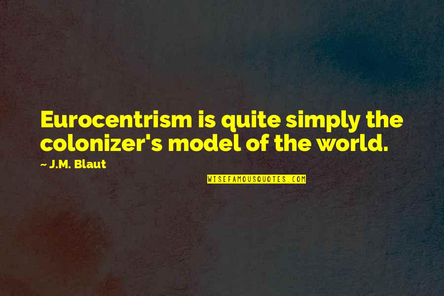Colonizer's Quotes By J.M. Blaut: Eurocentrism is quite simply the colonizer's model of